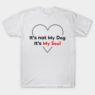 It's not my DOG, It's my soul T-Shirt